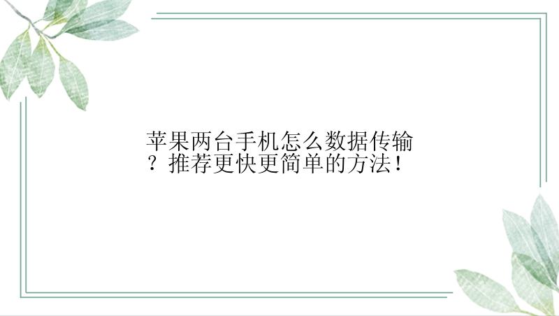 苹果两台手机怎么数据传输？推荐更快更简单的方法！