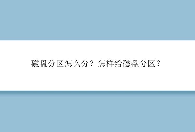 磁盘分区怎么分？怎样给磁盘分区？