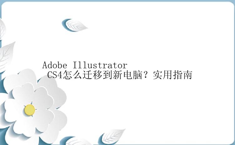 Adobe Illustrator CS4怎么迁移到新电脑？实用指南