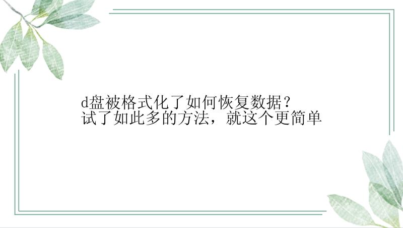 d盘被格式化了如何恢复数据？试了如此多的方法，就这个更简单