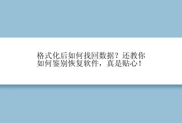 格式化后如何找回数据？还教你如何鉴别恢复软件，真是贴心！