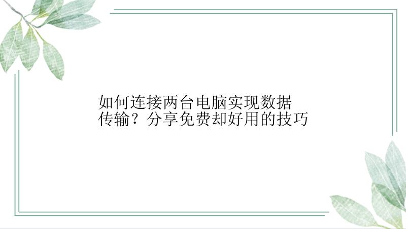 如何连接两台电脑实现数据传输？分享免费却好用的技巧