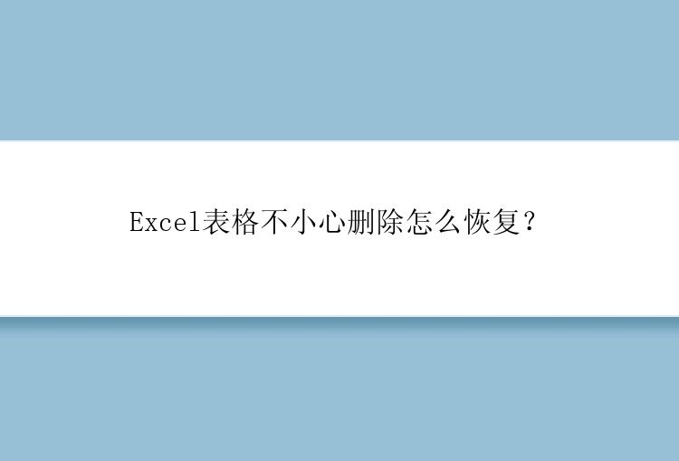 Excel表格不小心删除怎么恢复？