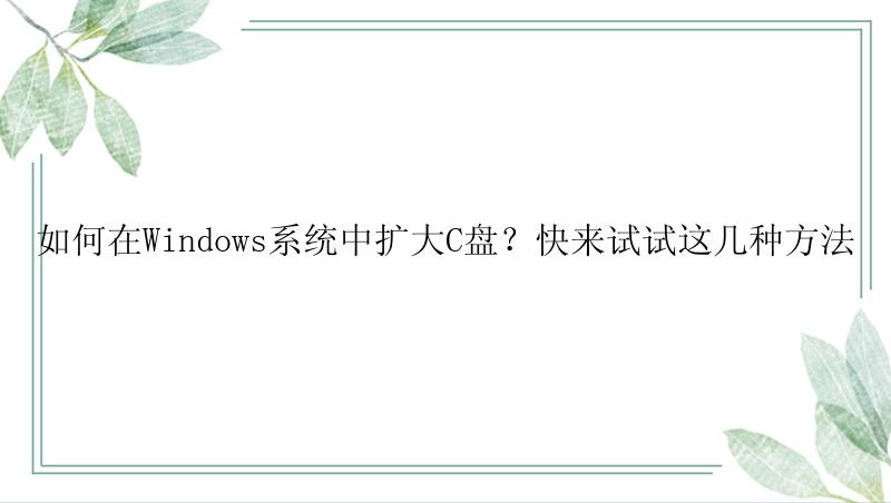 如何在Windows系统中扩大C盘？快来试试这几种方法