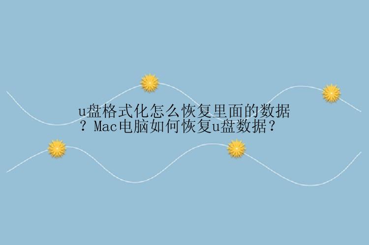 u盘格式化怎么恢复里面的数据？Mac电脑如何恢复u盘数据？