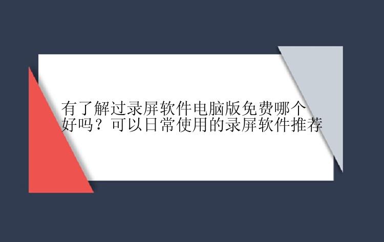 有了解过录屏软件电脑版免费哪个好吗？可以日常使用的录屏软件推荐