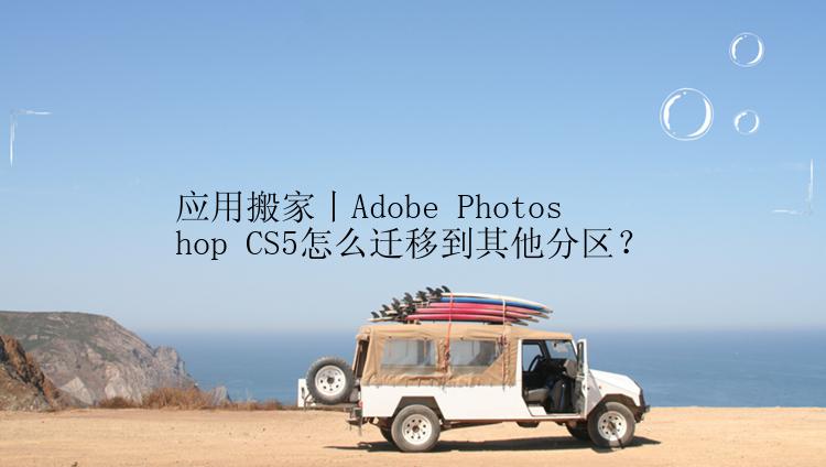 应用搬家丨Adobe Photoshop CS5怎么迁移到其他分区？