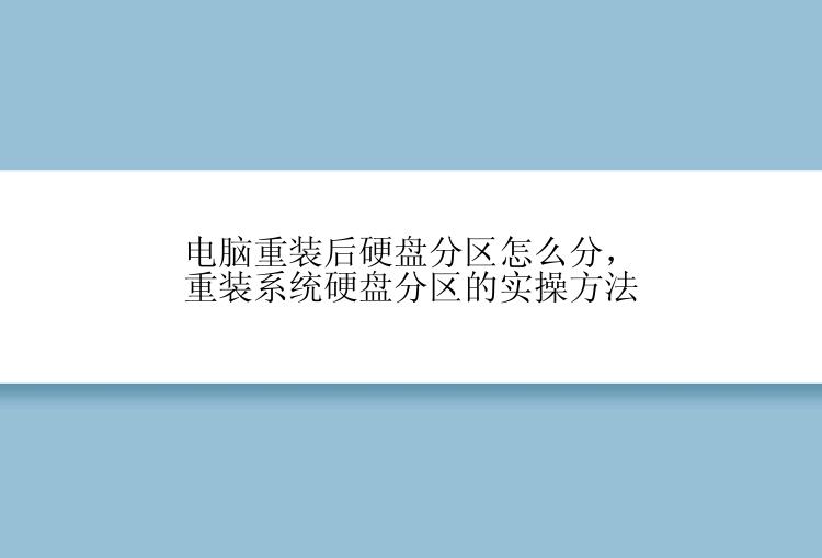 电脑重装后硬盘分区怎么分，重装系统硬盘分区的实操方法