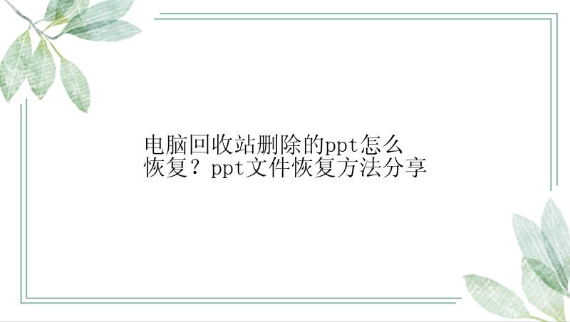 电脑回收站删除的ppt怎么恢复？ppt文件恢复方法分享