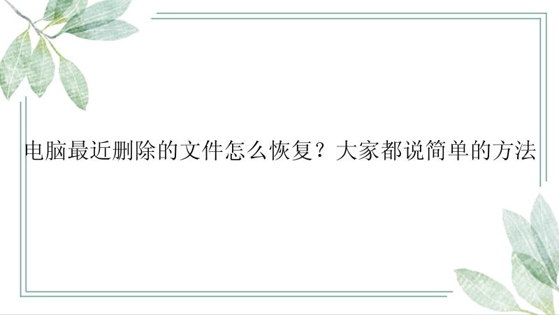 电脑最近删除的文件怎么恢复？大家都说简单的方法