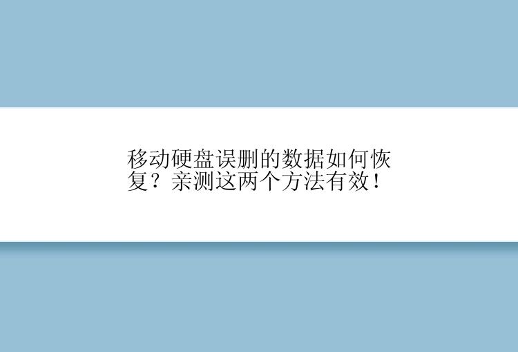 移动硬盘误删的数据如何恢复？亲测这两个方法有效！