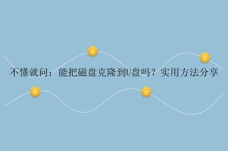 不懂就问：能把磁盘克隆到U盘吗？实用方法分享