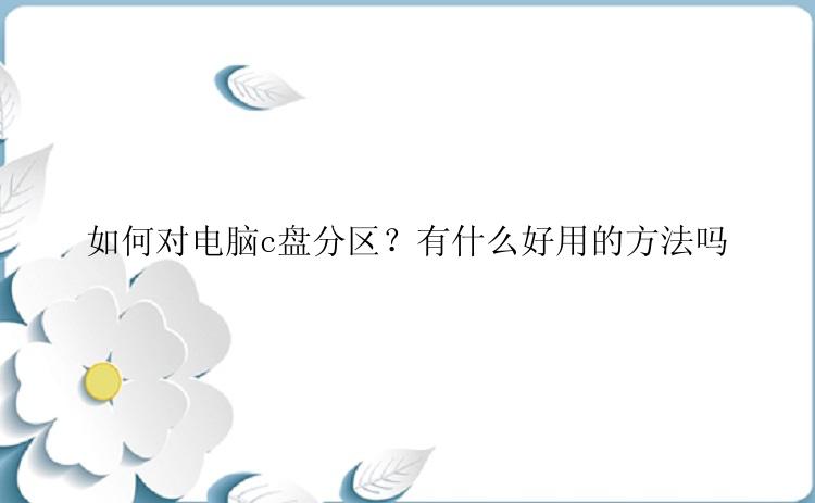 如何对电脑c盘分区？有什么好用的方法吗