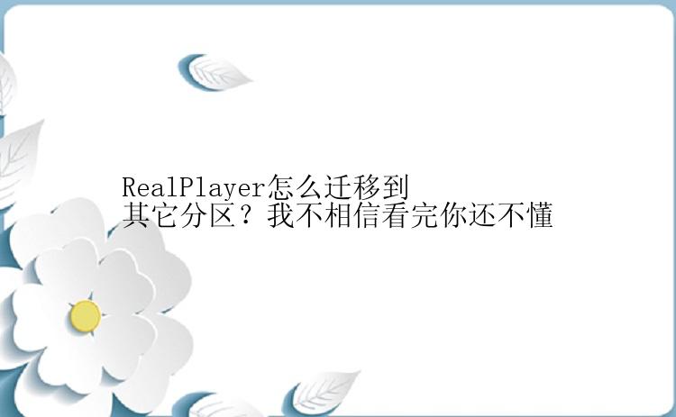 RealPlayer怎么迁移到其它分区？我不相信看完你还不懂