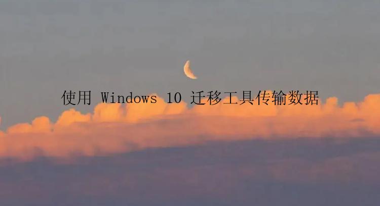 使用 Windows 10 迁移工具传输数据