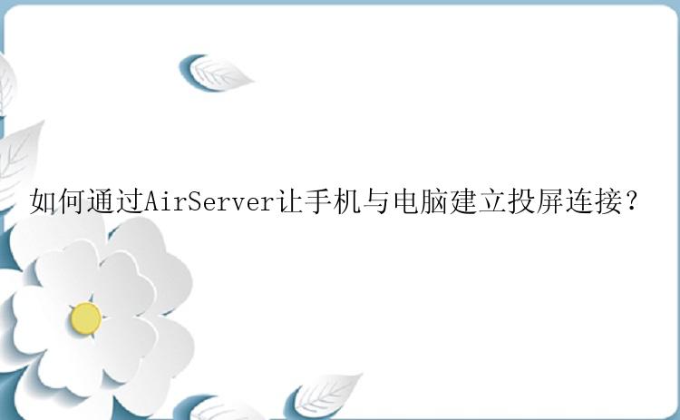 如何通过AirServer让手机与电脑建立投屏连接？