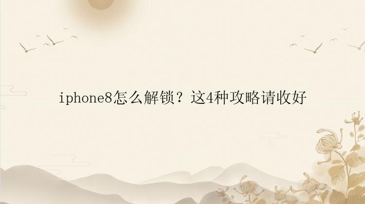 iphone8怎么解锁？这4种攻略请收好