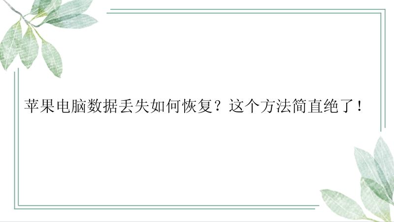 苹果电脑数据丢失如何恢复？这个方法简直绝了！