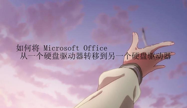 如何将 Microsoft Office 从一个硬盘驱动器转移到另一个硬盘驱动器