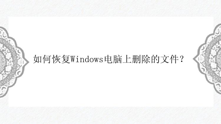 如何恢复Windows电脑上删除的文件？