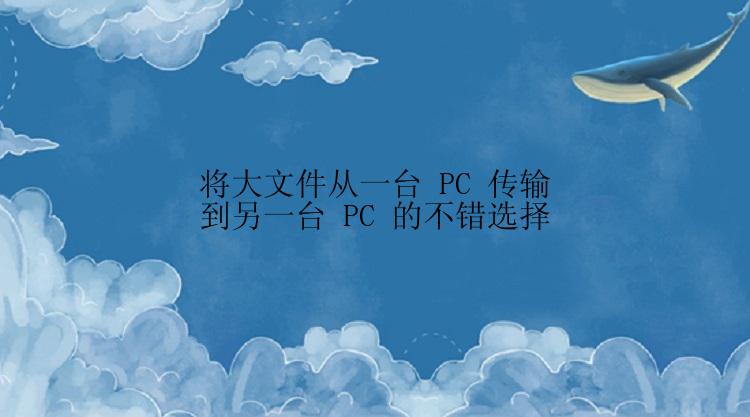 将大文件从一台 PC 传输到另一台 PC 的不错选择