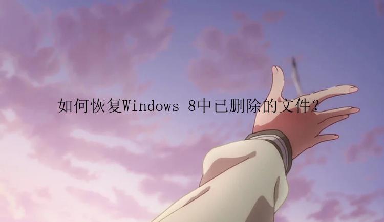 如何恢复Windows 8中已删除的文件？