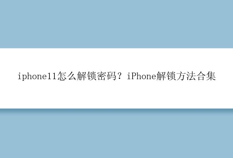 iphone11怎么解锁密码？iPhone解锁方法合集