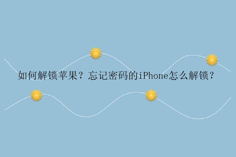 如何解锁苹果？忘记密码的iPhone怎么解锁？