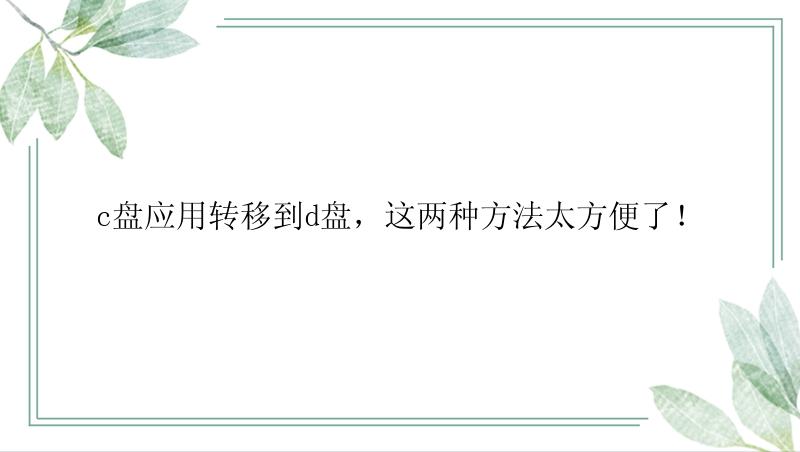 c盘应用转移到d盘，这两种方法太方便了！