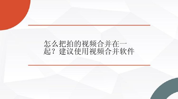 怎么把拍的视频合并在一起？建议使用视频合并软件