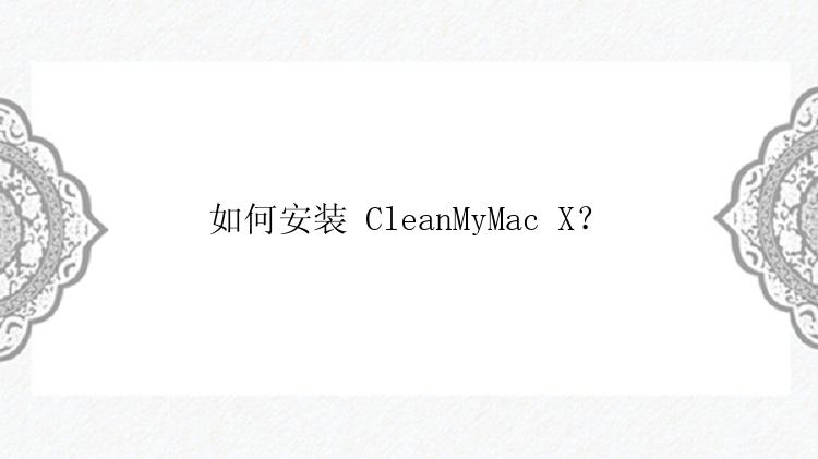 如何安装 CleanMyMac X？