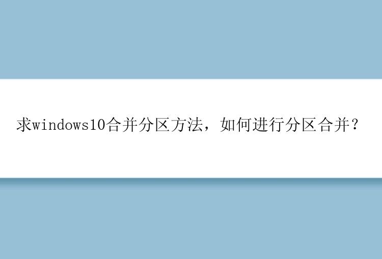 求windows10合并分区方法，如何进行分区合并？