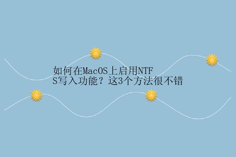 如何在MacOS上启用NTFS写入功能？这3个方法很不错