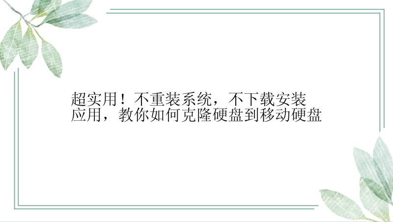 超实用！不重装系统，不下载安装应用，教你如何克隆硬盘到移动硬盘