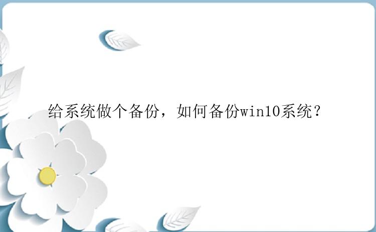 给系统做个备份，如何备份win10系统？