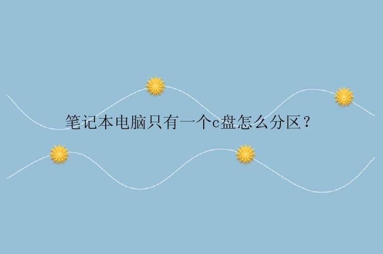 笔记本电脑只有一个c盘怎么分区？