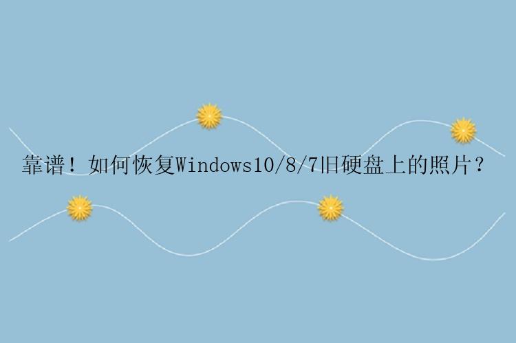 靠谱！如何恢复Windows10/8/7旧硬盘上的照片？