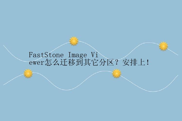 FastStone Image Viewer怎么迁移到其它分区？安排上！