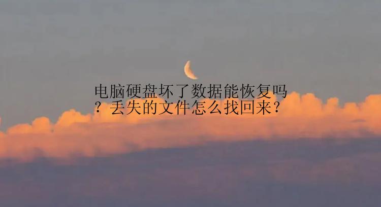 电脑硬盘坏了数据能恢复吗？丢失的文件怎么找回来？