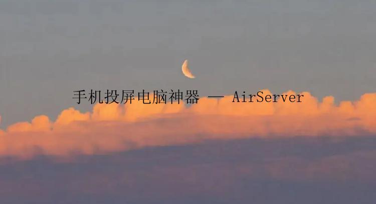 手机投屏电脑神器 — AirServer