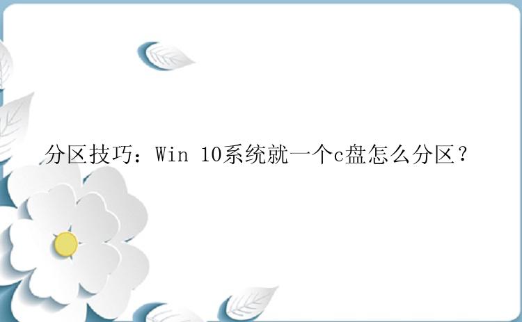 分区技巧：Win 10系统就一个c盘怎么分区？