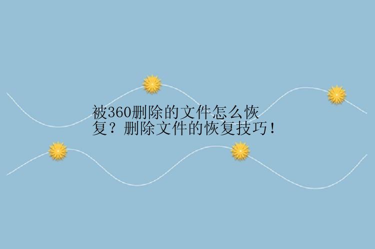 被360删除的文件怎么恢复？删除文件的恢复技巧！