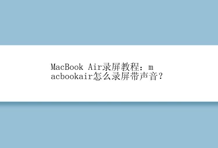 MacBook Air录屏教程：macbookair怎么录屏带声音？