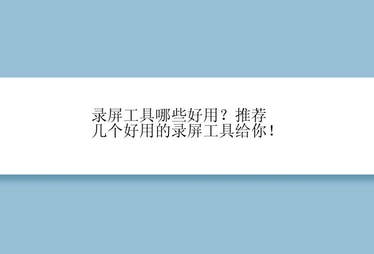 录屏工具哪些好用？推荐几个好用的录屏工具给你！