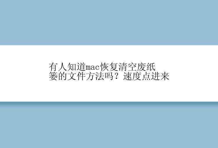 有人知道mac恢复清空废纸篓的文件方法吗？速度点进来