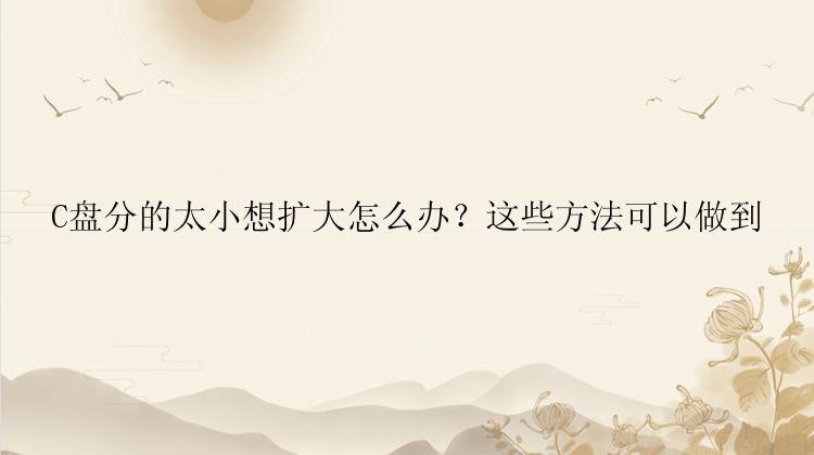 C盘分的太小想扩大怎么办？这些方法可以做到