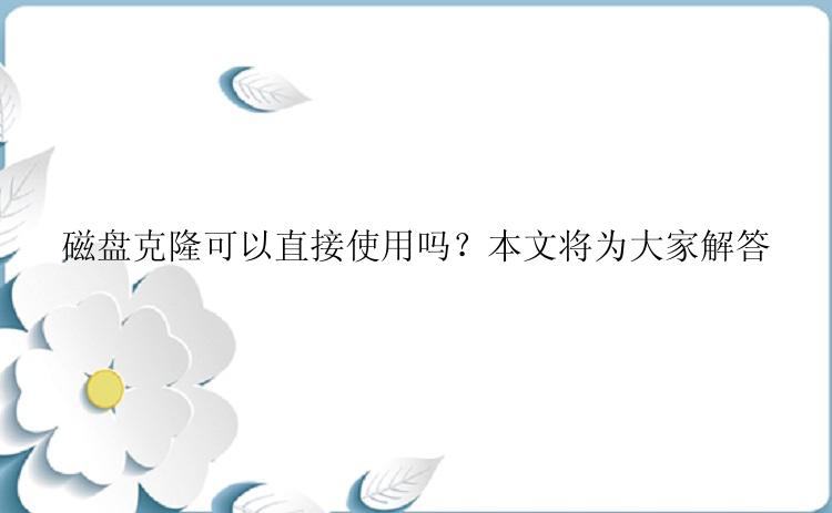 磁盘克隆可以直接使用吗？本文将为大家解答