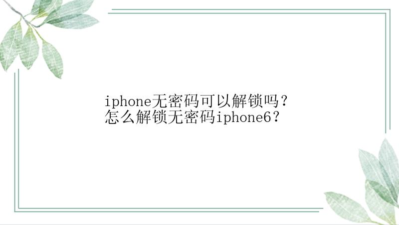 iphone无密码可以解锁吗？怎么解锁无密码iphone6？