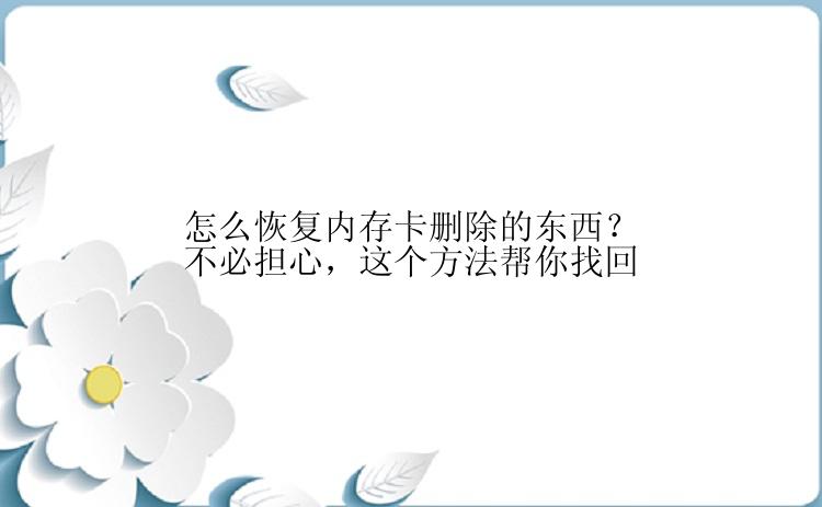 怎么恢复内存卡删除的东西？不必担心，这个方法帮你找回