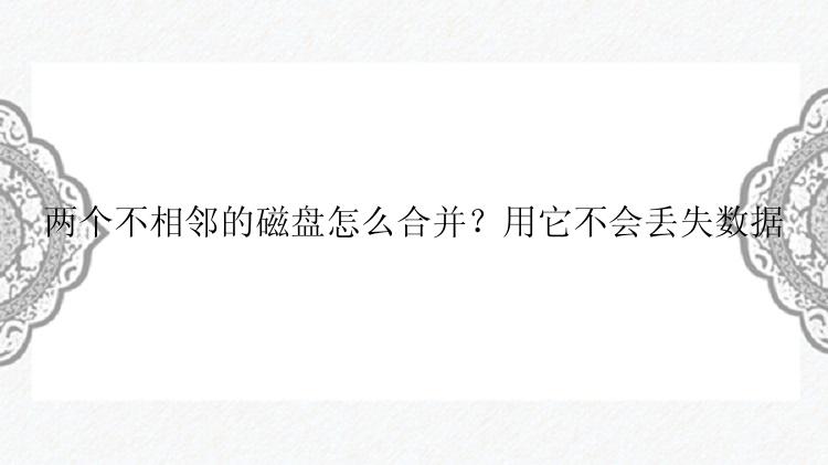 两个不相邻的磁盘怎么合并？用它不会丢失数据